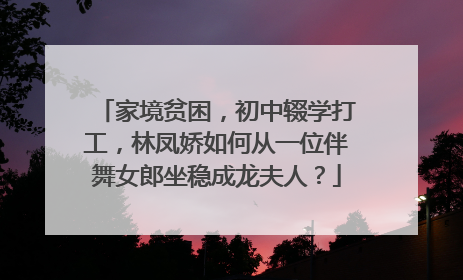 家境贫困,初中辍学打工,林凤娇如何从一位伴舞女郎坐稳成龙夫人?