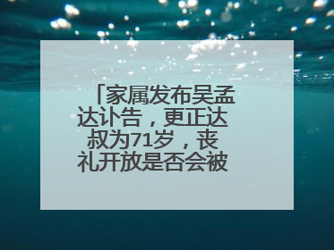 家属发布吴孟达讣告,更正达叔为71岁,丧礼开放是否会被人以此牟利?