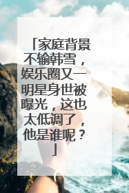 家庭背景不输韩雪，娱乐圈又一明星身世被曝光，这也太低调了，他是谁呢？