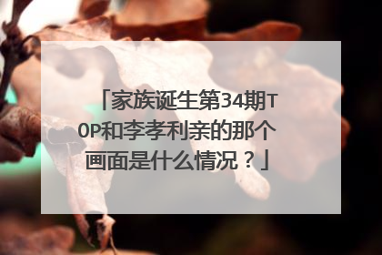 家族诞生第34期TOP和李孝利亲的那个画面是什么情况？