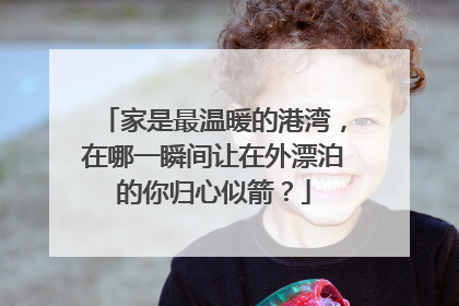 家是最温暖的港湾,在哪一瞬间让在外漂泊的你归心似箭?