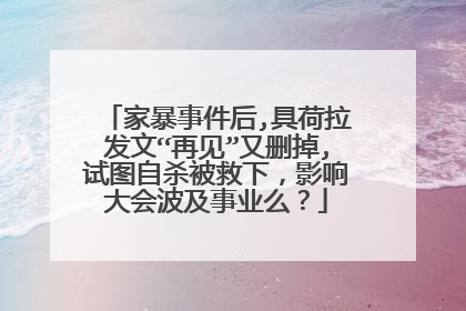 家暴事件后,具荷拉发文“再见”又删掉,试图自杀被救下，影响大会波及事业么？