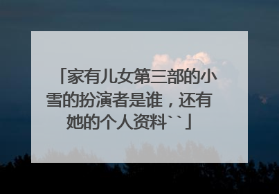 家有儿女第三部的小雪的扮演者是谁,还有她的个人资料``