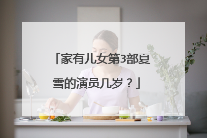 家有儿女第3部夏雪的演员几岁？