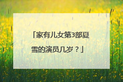 家有儿女第3部夏雪的演员几岁？
