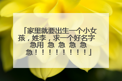 家里就要出生一个小女孩,姓李,求一个好名字 急用 急 急 急 急 急!!!!!!!!
