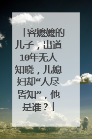 容嬷嬷的儿子，出道10年无人知晓，儿媳妇却“人尽皆知”，他是谁？