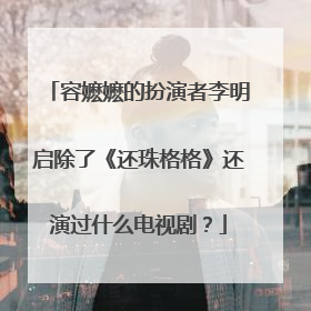 容嬷嬷的扮演者李明启除了《还珠格格》还演过什么电视剧？