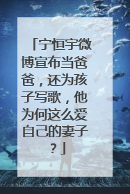 宁恒宇微博宣布当爸爸,还为孩子写歌,他为何这么爱自己的妻子?