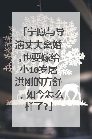 宁愿与导演丈夫离婚,也要嫁给小10岁屠洪刚的方舒，如今怎么样了?