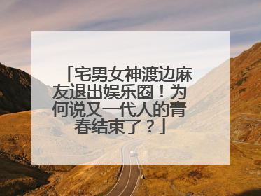 宅男女神渡边麻友退出娱乐圈！为何说又一代人的青春结束了？
