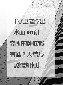 守卫者浮出水面301研究所的卧底都有谁？大结局剧情如何