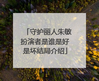 守护丽人朱敏扮演者是谁是好是坏结局介绍