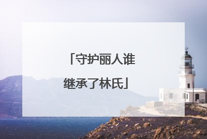 守护丽人谁继承了林氏