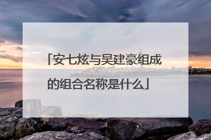 安七炫与吴建豪组成的组合名称是什么