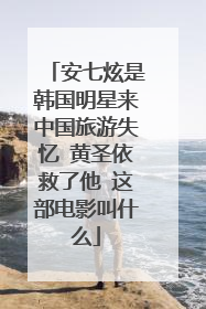 安七炫是韩国明星来中国旅游失忆 黄圣依救了他 这部电影叫什么