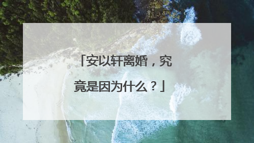 安以轩离婚,究竟是因为什么?