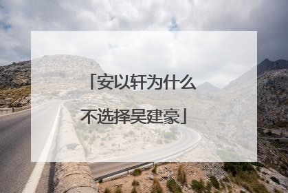 安以轩为什么不选择吴建豪