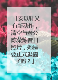 安以轩又有新动作，清空与老公陈荣炼昔日照片，她是要正式退圈了吗？