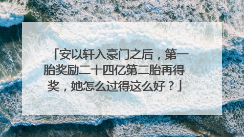 安以轩入豪门之后，第一胎奖励二十四亿第二胎再得奖，她怎么过得这么好？
