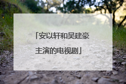 安以轩和吴建豪主演的电视剧