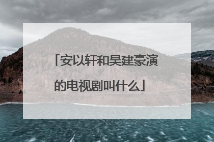 安以轩和吴建豪演的电视剧叫什么