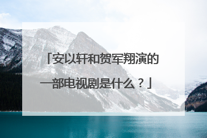 安以轩和贺军翔演的一部电视剧是什么？