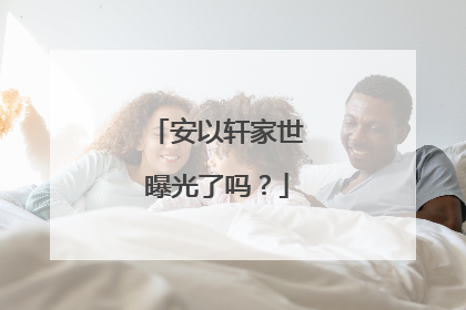 安以轩家世曝光了吗？