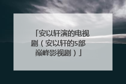 安以轩演的电视剧（安以轩的5部巅峰影视剧）