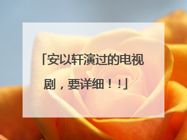 安以轩演过的电视剧，要详细！!