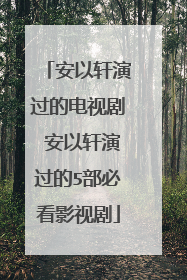 安以轩演过的电视剧 安以轩演过的5部必看影视剧
