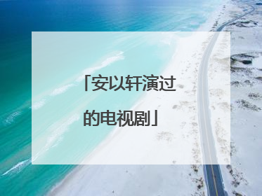 安以轩演过的电视剧