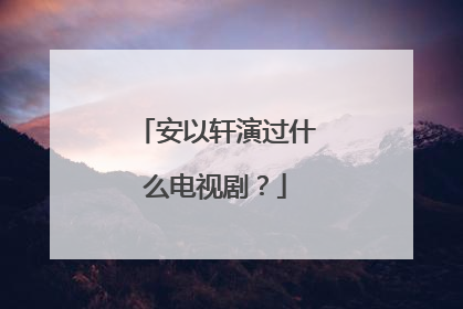安以轩演过什么电视剧?