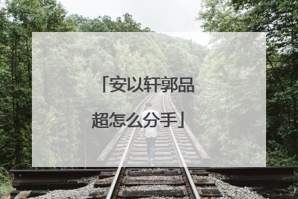 安以轩郭品超怎么分手