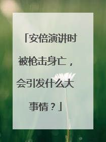 安倍演讲时被枪击身亡，会引发什么大事情？