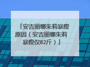 安吉丽娜朱莉暴瘦原因(安吉丽娜朱莉暴瘦仅82斤)