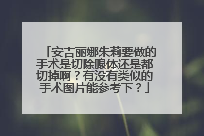 安吉丽娜朱莉要做的手术是切除腺体还是都切掉啊？有没有类似的手术图片能参考下？