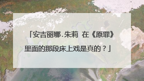 安吉丽娜.朱莉 在《原罪》里面的那段床上戏是真的？