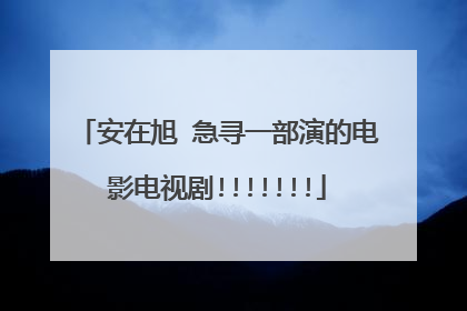 安在旭 急寻一部演的电影电视剧!!!!!!!