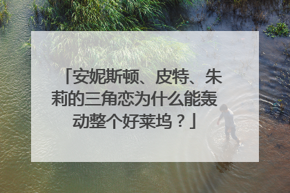 安妮斯顿、皮特、朱莉的三角恋为什么能轰动整个好莱坞？