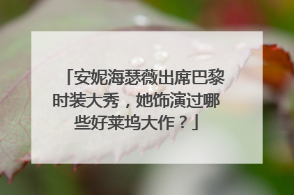 安妮海瑟薇出席巴黎时装大秀，她饰演过哪些好莱坞大作？