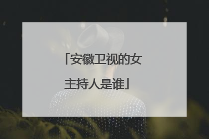 安徽卫视的女主持人是谁