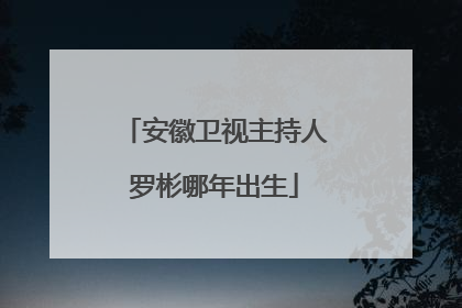 安徽卫视主持人罗彬哪年出生