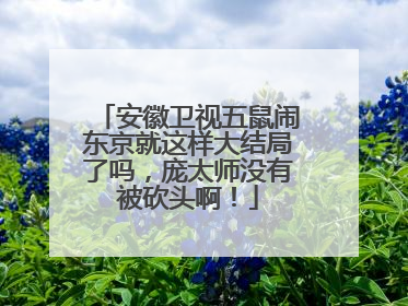 安徽卫视五鼠闹东京就这样大结局了吗,庞太师没有被砍头啊!