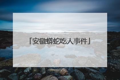 安徽蟒蛇吃人事件