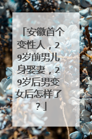 安徽首个变性人，29岁前男儿身娶妻，29岁后男变女后怎样了？
