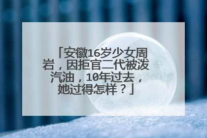 安徽16岁少女周岩,因拒官二代被泼汽油,10年过去,她过得怎样?