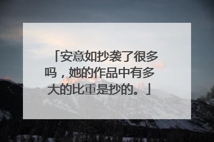 安意如抄袭了很多吗，她的作品中有多大的比重是抄的。
