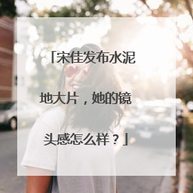 宋佳发布水泥地大片，她的镜头感怎么样？