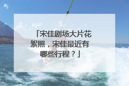 宋佳剧场大片花絮照,宋佳最近有哪些行程?
